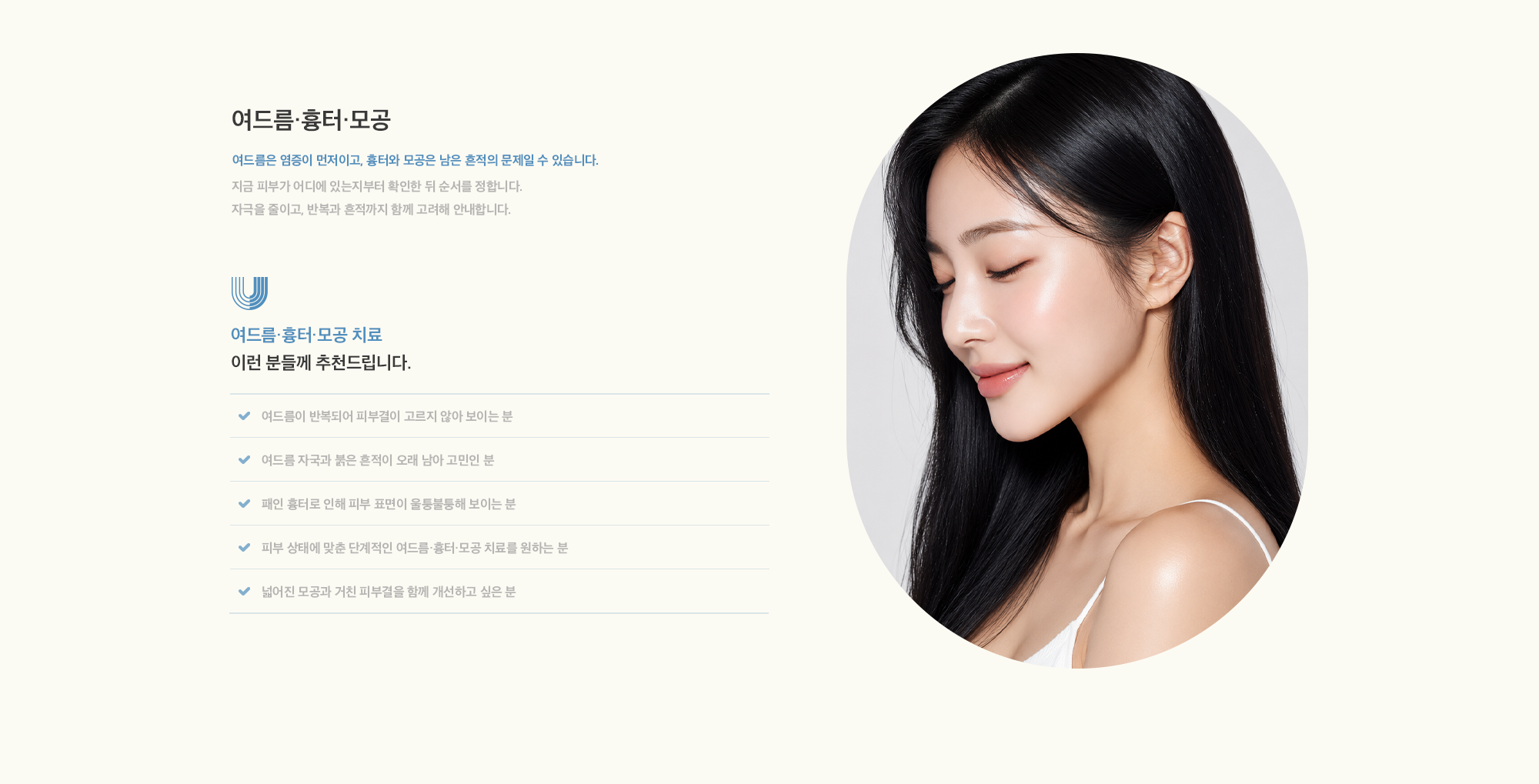 [여드름·흉터·모공] 여드름은 염증이 먼저이고, 흉터와 모공은 남은 흔적의 문제일 수 있습니다. 지금 피부가 어디에 있는지부터 확인한 뒤 순서를 정합니다. 자극을 줄이고, 반복과 흔적까지 함께 고려해 안내합니다.